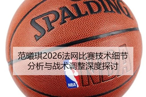 范曦琪2026法网比赛技术细节分析与战术调整深度探讨
