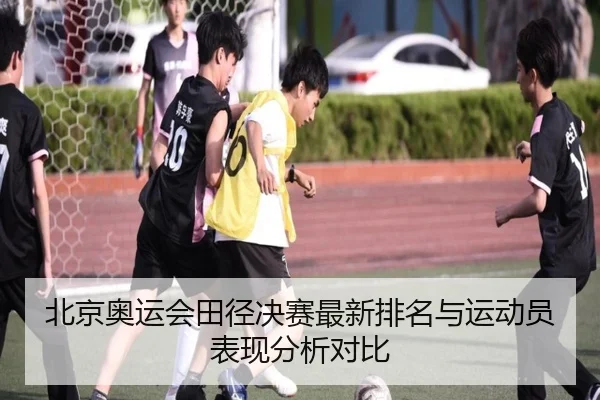 北京奥运会田径决赛最新排名与运动员表现分析对比