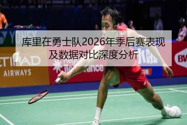 库里在勇士队2026年季后赛表现及数据对比深度分析
