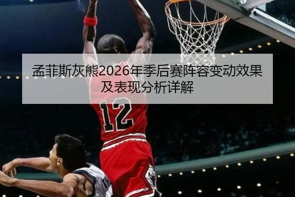 孟菲斯灰熊2026年季后赛阵容变动效果及表现分析详解