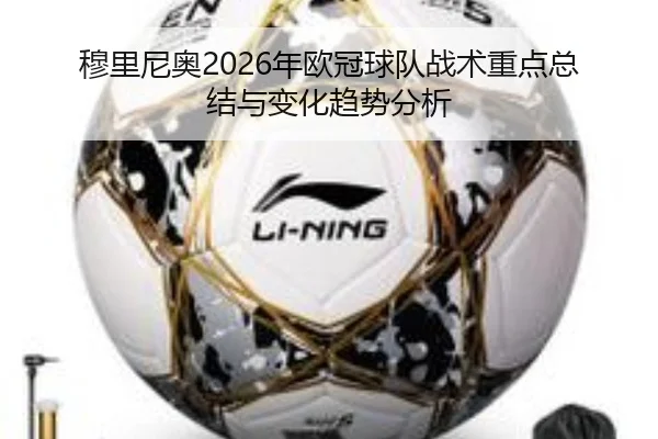穆里尼奥2026年欧冠球队战术重点总结与变化趋势分析