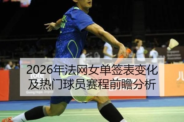 2026年法网女单签表变化及热门球员赛程前瞻分析