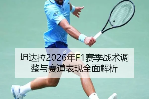 坦达拉2026年F1赛季战术调整与赛道表现全面解析