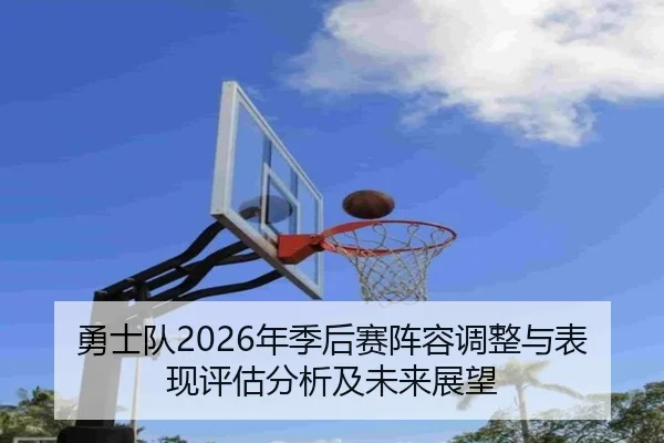 勇士队2026年季后赛阵容调整与表现评估分析及未来展望