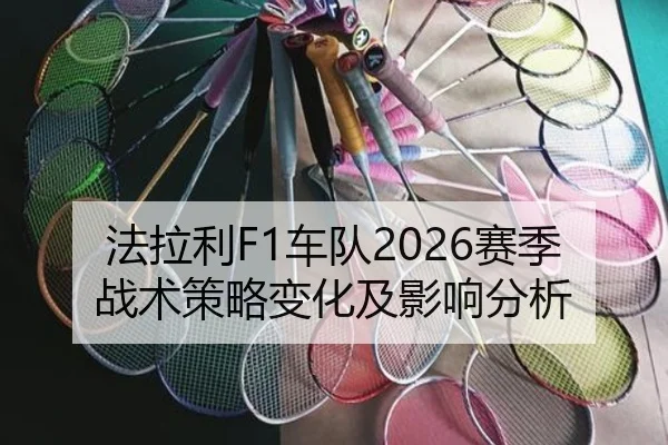 法拉利F1车队2026赛季战术策略变化及影响分析