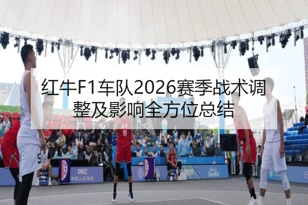 红牛F1车队2026赛季战术调整及影响全方位总结