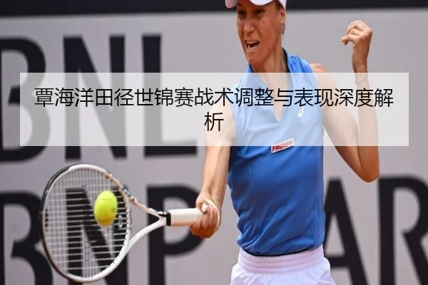 覃海洋田径世锦赛战术调整与表现深度解析