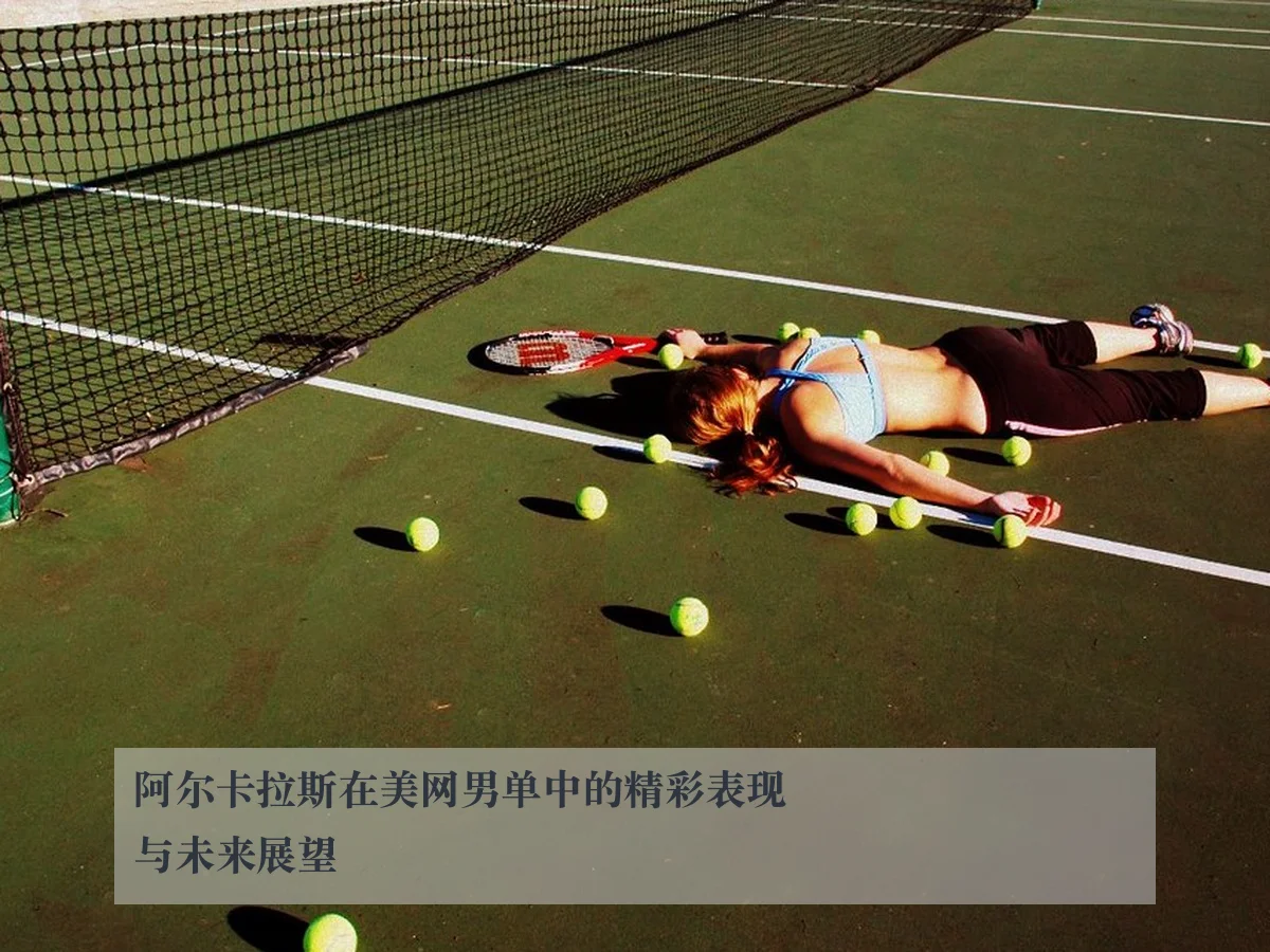 阿尔卡拉斯在美网男单中的精彩表现与未来展望